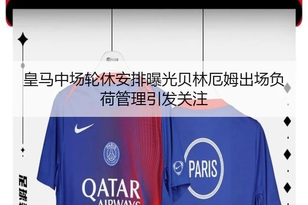 皇马中场轮休安排曝光贝林厄姆出场负荷管理引发关注